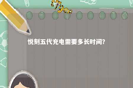 悦刻五代充电需要多长时间？ 
